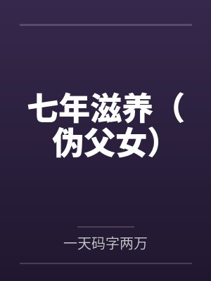 七年滋养(伪父女)by一天码字两万笔趣阁无弹窗封面