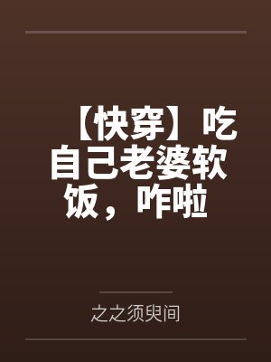 【快穿】吃自己老婆软饭,咋啦封面