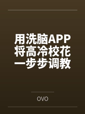 用洗脑APP将高冷校花一步步调教成看见我就发情的母猫封面