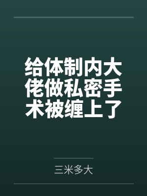 给体制内大佬做私密手术被缠上了封面