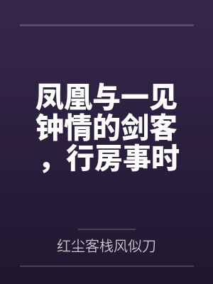 凤凰与一见钟情的剑客,行房事时把她骗为妻by红尘客栈风似刀封面