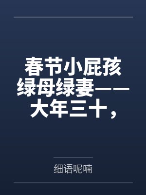 春节小屁孩绿母绿妻——大年三十，来我家拜年的熊孩子侄子把我慈祥温柔的爆乳妈妈、温柔的肥臀老婆都打桩成封面