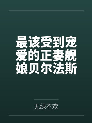最该受到宠爱的正妻舰娘贝尔法斯特发现指挥官早已是喜新厌旧的渣男，为了报复指挥官的她自暴自弃的与肥胖臭封面