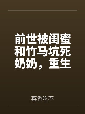前世被闺蜜和竹马坑死奶奶,重生她装呼救我全程录像取证封面
