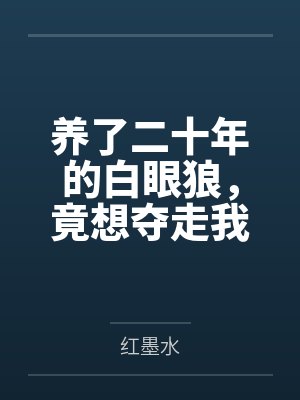 养了二十年的白眼狼，竟想夺走我亲生女儿的家业封面