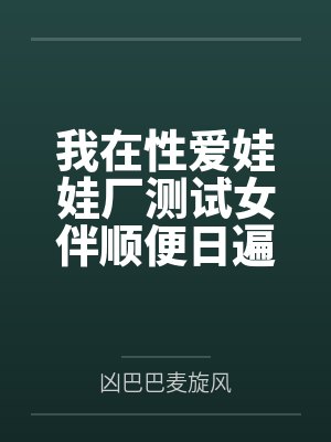 我在性爱娃娃厂测试女伴顺便日遍全厂美女的社畜生涯封面