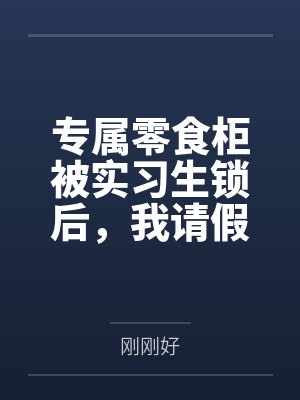 专属零食柜被实习生锁后,我请假摆烂,全公司乱了套封面