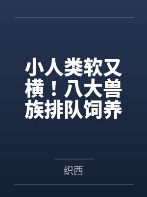 小人类软又横!八大兽族排队饲养封面