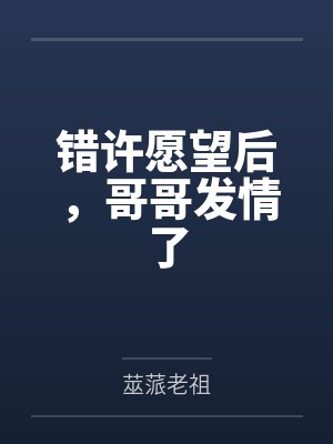 错许愿望后，哥哥发情了封面