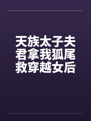 天族太子夫君拿我狐尾救穿越女后，我飞升了封面