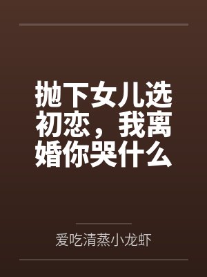 抛下女儿选初恋，我离婚你哭什么封面
