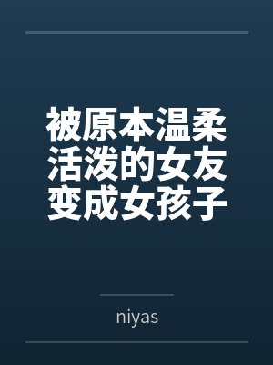 被原本温柔活泼的女友变成女孩子后的囚禁与侵犯封面