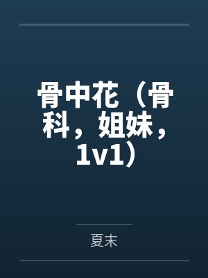 骨中花（骨科，姐妹，1v1）by夏末封面
