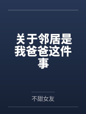 关于邻居是我爸爸这件事by不甜女友封面