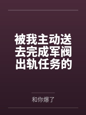 被我主动送去完成军阀出轨任务的胡滕终于变成了沉迷其中的女王母狗封面