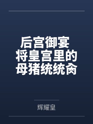 后宫御宴 将皇宫里的母猪统统肏服在我的胯下封面