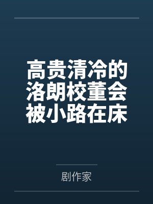 高贵清冷的洛朗校董会被小路在床上干成只知道哦齁齁齁齁的淫妻吗？封面