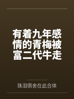有着九年感情的青梅被富二代牛走，留学生黑哥舍友帮我报仇操了黄毛全家，还把黄毛的处女未婚妻买过来送到我封面