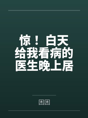 惊！ 白天给我看病的医生晚上居然这样做...by困困封面