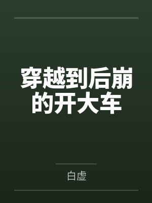 穿越到后崩的开大车by白虚笔趣阁无弹窗封面