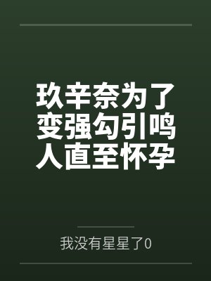 玖辛奈为了变强勾引鸣人直至怀孕by漩涡鸣人封面