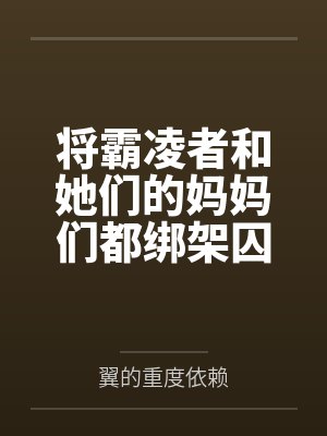 将霸凌者和她们的妈妈们都绑架囚禁起来进行飞机杯调教吧！by翼的重度依赖封面
