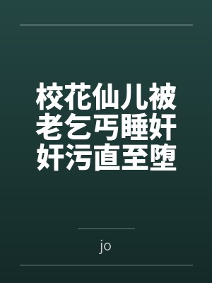 校花仙儿被老乞丐睡奸奸污直至堕落by刘老汉封面