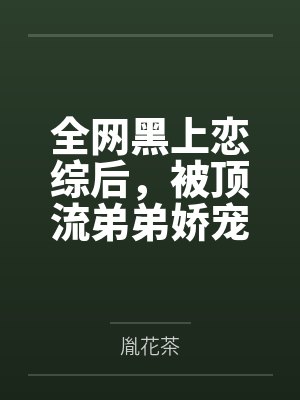 全网黑上恋综后,被顶流弟弟娇宠封面