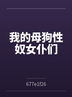 我的母狗性奴女仆们by677e1f26封面