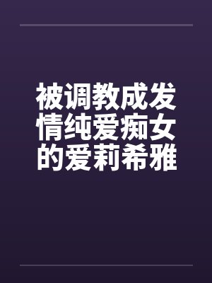 被调教成发情纯爱痴女的爱莉希雅在舰长调教中高潮迭起by佚名笔趣阁无弹窗封面
