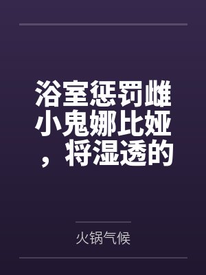 浴室惩罚雌小鬼娜比娅by火锅气候笔趣阁无弹窗封面