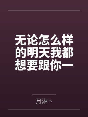 无论怎么样的明天我都想要跟你一起到达by月淋丶笔趣阁无弹窗封面