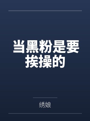 当黑粉是要挨操的笔趣阁无弹窗封面