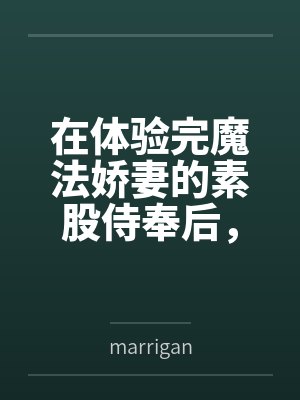 在体验完魔法娇妻的素股侍奉后bymarrigan笔趣阁无弹窗封面