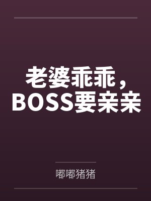 老婆乖乖，BOSS要亲亲by嘟嘟猪猪笔趣阁无弹窗封面