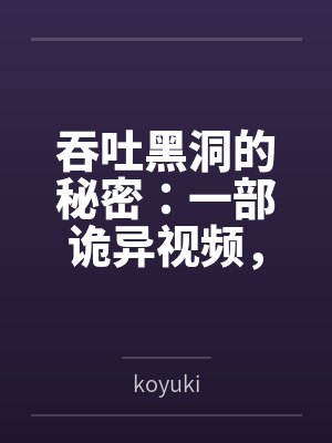吞吐黑洞的秘密：一部诡异视频，藏着怎样的宇宙级谜团？封面