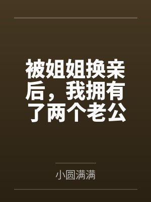 被姐姐换亲后，我拥有了两个老公笔趣阁无弹窗封面