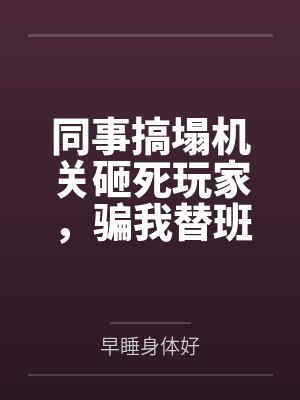 同事搞塌机关砸死玩家,骗我替班顶罪后他悔疯了封面