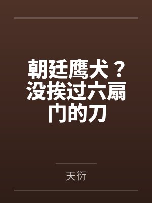 朝廷鹰犬？没挨过六扇门的刀by天衍笔趣阁无弹窗封面
