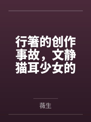 行箸的创作事故,文静猫耳少女的蜜臀惩罚日记~写黄文的代价是被打到高潮失禁~屁股、乳头、屁眼、小穴的全封面