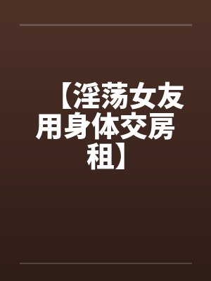 【淫荡女友用身体交房租】封面