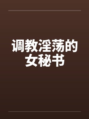 调教淫荡的女秘书封面