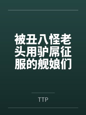 被丑八怪老头用驴屌征服的舰娘们封面