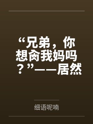 “兄弟，你想肏我妈吗？”——居然有人送自己的爆乳美母给我肏！？有这种好事我当然不会拒绝了！在绿奴儿子封面