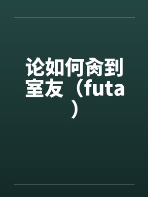 论如何肏到室友(futa)封面