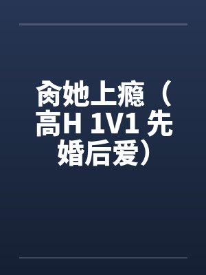 肏她上瘾（高H 1V1 先婚后爱）封面