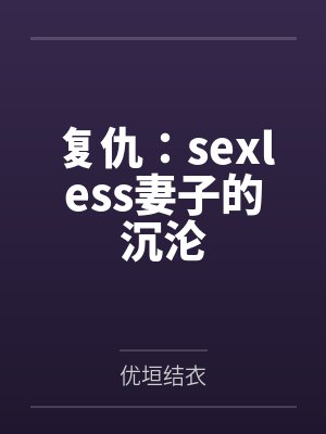 复仇:sexless妻子的沉沦by优垣结衣笔趣阁无弹窗封面