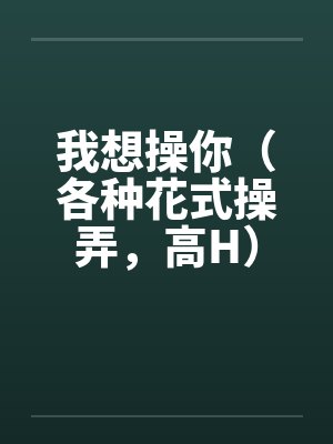 我想操你（各种花式操弄，高H）封面