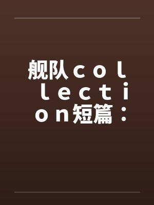 舰队ｃｏｌｌｅｃｔｉｏｎ短篇：岛风中篇12封面