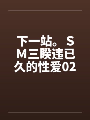 下一站。ＳＭ三睽违已久的性爱02封面